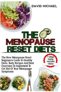 The Menopause Reset Diets: The New Menopause Reset Beginners Guide To Healthy Diets, Tasty Recipes And Best Exercise To Implement To Get Rid Of Y