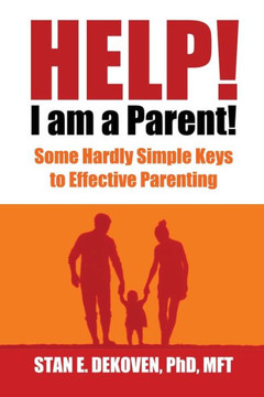 Help I Am A Parent!: Some Hardly Simple Keys to Effective Parenting