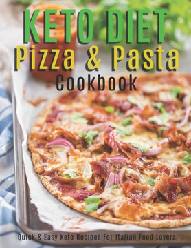 Keto Diet Pizza & Pasta Cookbook: Quick and Easy Keto Recipes For Italian Food Lovers