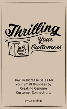 Thrilling Your Customers: How To Increase Sales for Your Small Business by Creating Genuine Customer Connections