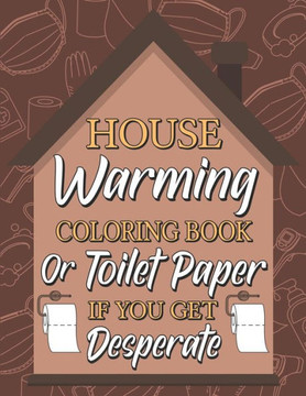 Housewarming Coloring Book or Toilet Paper If You Get Desperate: Humorous Adult Coloring Book, Best Gift Ideas for Housewarming, New Home Anniversary,