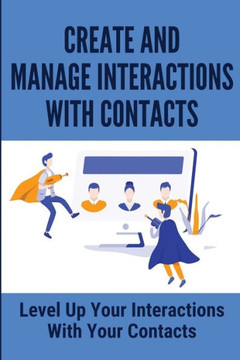 Create And Manage Interactions With Contacts: Level Up Your Interactions With Your Contacts