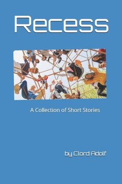 Recess: A Collection of Short Stories Written by Clord Adolf