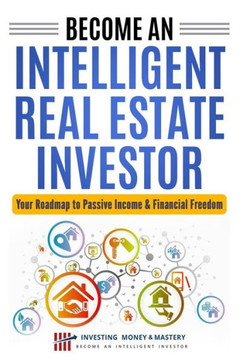 Become an Intelligent Real Estate Investor - Your Roadmap to Passive Income & Financial Freedom!