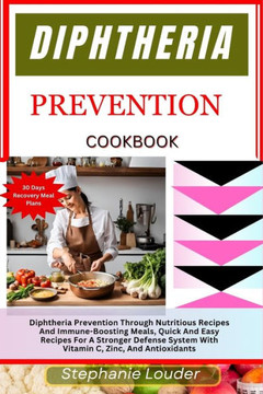 Diphtheria Prevention Cookbook: Diphtheria Prevention Through Nutritious Recipes And Immune-Boosting Meals, Quick And Easy Recipes For A Stronger Defe