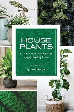 House Plants: How to Fill Your Home with Happy, Healthy Plants