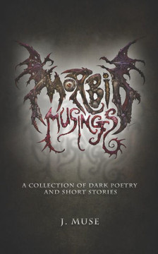 Morbid Musings: A Collection of Dark Poetry and Short Stories