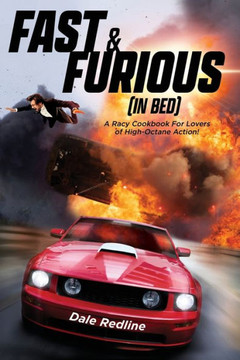 Fast & Furious (In Bed): A Racy Cookbook For Lovers of High Octane Action!