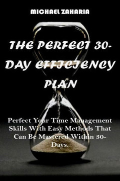 The Perfect 30-Day Efficiency Plan: Perfect your time management skills with easy methods that can be mastered within 30-days.