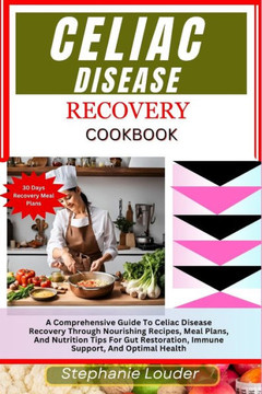 Celiac Disease Recovery Cookbook: A Comprehensive Guide To Celiac Disease Recovery Through Nourishing Recipes, Meal Plans, And Nutrition Tips For Gut