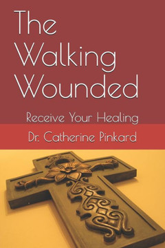 The Walking Wounded: Receive Your Healing