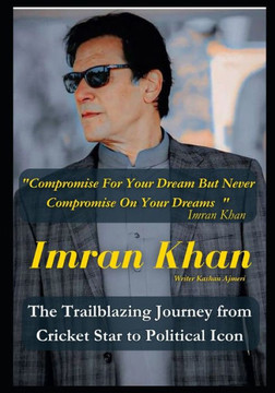 Imran Khan: The Trailblazing Journey from Cricket Star to Political Icon