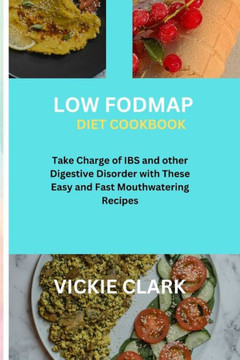 Low FODMAP Diet Cookbook: Take Charge of IBS and other Digestive Disorder with These Easy and Fast Mouthwatering Recipes