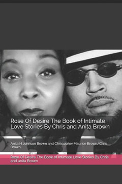 Rose Of Desire The Book Of Intimate Love Stories By Chris And Anita Brown: Anita H Johnson Brown And Christopher Maurice Brown/Chris Brown