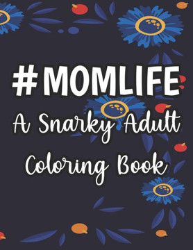 #Momlife A Snarky Adult Coloring Book: Humorous Coloring Sheets Hard Working Moms, Relaxing Designs And Funny Quotes To Color
