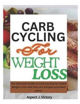 Carb Cycling for Weight Loss: The Ultimate Guide to Carb Cycling for Rapid Weight Loss with Exercise Recipes and Meal plans.