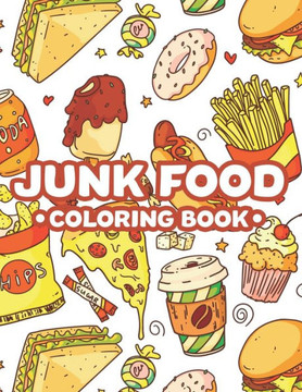Junk Food Coloring Book: Stress Relieving Coloring Pages Of Comfort Foods, A Collection Of Food Images And Designs To Color For Adults
