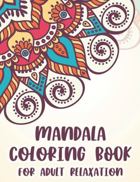 Mandala Coloring Book For Adult Relaxation: Beautiful Patterns And Designs To Color, Calming And Stress-Relieving Coloring Pages