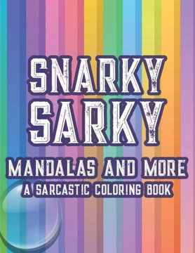 Snarky Sarky Mandalas And More A Sarcastic Coloring Book: Hilarious Quotes And Stress-Relieving Designs To Color, Relaxing Coloring Pages For Adults