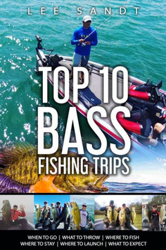 Top 10 Bass Fishing Trips: When to Go - What to Throw - Where to Fish - Where to Stay - Where to Launch - What to Expect