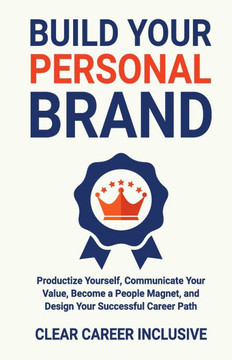 Build Your Personal Brand: Productize Yourself, Communicate Your Value, Become a People Magnet, and Design Your Successful Career Path
