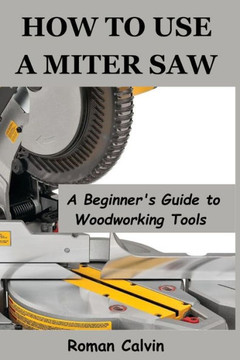 How to Use a Miter Saw: A Beginner's Guide to Woodworking Tools How to Use a Miter Saw: A Beginner's Guide to Woodworking Tools