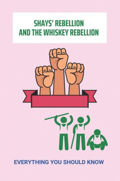 Shays' Rebellion And The Whiskey Rebellion: Everything You Should Know