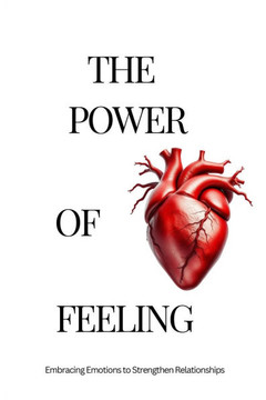 The Power of Feeling: Adult's Perspective: Embracing Emotions to Strengthen Relationships
