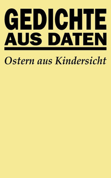 Gedichte aus Daten: Ostern aus Kindersicht Gedichte aus Daten: Ostern aus Kindersicht