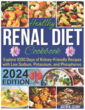 Healthy Renal Diet Cookbook: Explore 1000 Days of Kidney-Friendly Recipes with Low Sodium, Potassium, and Phosphorus.