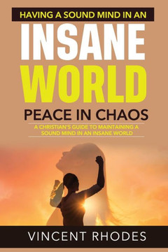How To Have A Sound Mind In An Insane World: Overcoming The Spirit Of Fear Through Our Faith In God