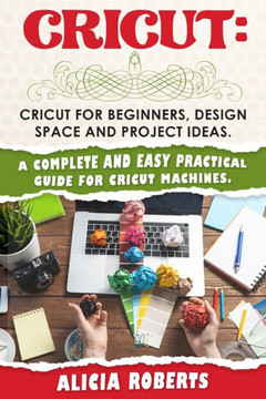 Cricut: Cricut for beginners, design space and project ideas. A complete and easy practical guide for cricut machines. Cricut: Cricut for beginners, design space and project ideas. A complete and easy practical guide for cricut machines.