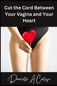 Cut the Cord Between Your Vagina and Your Heart