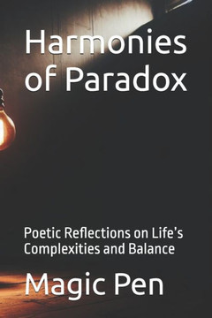 Harmonies of Paradox: Poetic Reflections on Life's Complexities and Balance Harmonies of Paradox: Poetic Reflections on Life's Complexities and Balance