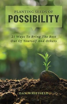 Planting Seeds Of Possibility: 21 Ways To Bring The Best Out Of Yourself And Others