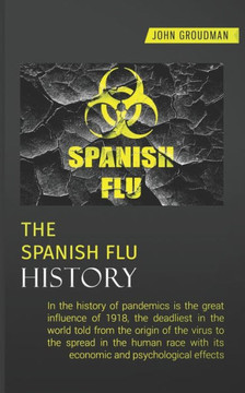 The Spanish Flu History: In the history of pandemics is the great influence of 1918, the deadliest in the world told from the origin of the vir