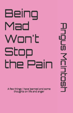 Being Mad Won't Stop the Pain: A few things I have learned and some thoughts on life and anger