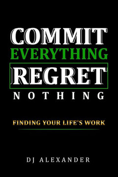 Commit Everything Regret Nothing: Finding Your Life's Work