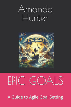 Epic Goals: A Guide to Agile Goal Setting Epic Goals: A Guide to Agile Goal Setting