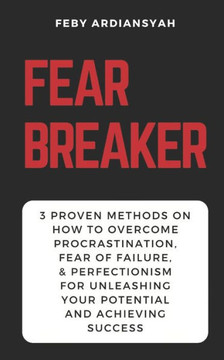 Fear Breaker: 3 Proven Methods on How to Overcome Procrastination, Fear of Failure, & Perfectionism for Unleashing Your Potential an