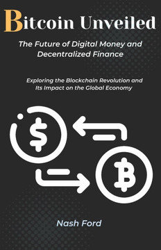Bitcoin Unveiled: The Future of Digital Money and Decentralized Finance: Exploring the Blockchain Revolution and Its Impact on the Globa