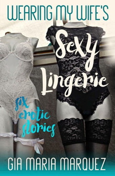 Wearing My Wife'S Sexy Lingerie: Six Erotic Stories Wearing My Wife'S Sexy Lingerie: Six Erotic Stories