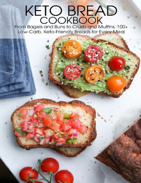 Keto Bread Cookbook: From Bagels and Buns to Crusts and Muffins 100 Low-Carb, Keto-Friendly Breads for Every Meal