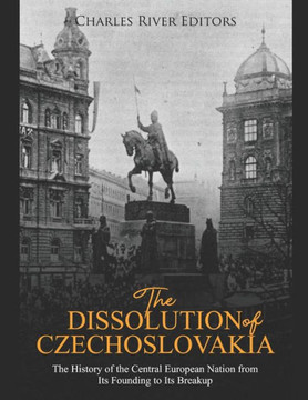 The Dissolution Of Czechoslovakia: The History Of The Central European Nation From Its Founding To Its Breakup - 9781096284109
