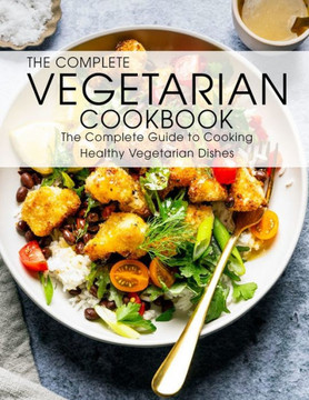 The Complete Vegetarian Cookbook: The Complete Guide to Cooking Healthy Vegetarian Dishes