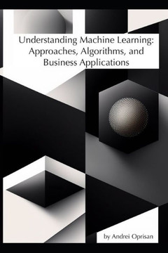 Understanding Machine Learning: Approaches, Algorithms, and Business Applications