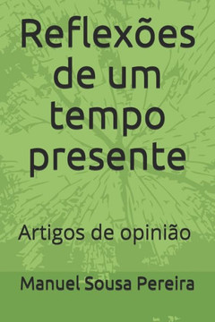 Reflexões de um tempo presente: Artigos de opinião de Manuel Sousa Pereira