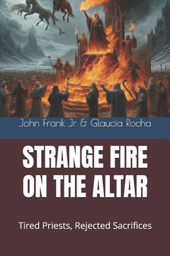 Strange Fire on the Altar: Tired Priests, Rejected Sacrifices
