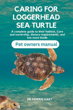 Caring for Loggerhead Sea Turtle: A complete guide to their habitat, Care and ownership, dietary requirements, and lots more Guide Caring for Loggerhead Sea Turtle: A complete guide to their habitat, Care and ownership, dietary requirements, and lots more Guide