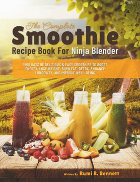 The Complete Smoothie Recipe Book For Ninja Blender: 1500 Days of Delicious & Easy Smoothies to Boost Energy, Lose Weight, Burn Fat, Detox, Enhance Lo